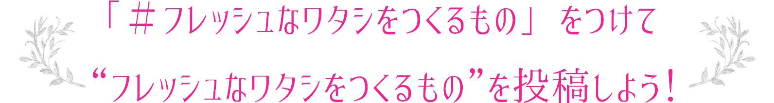 「＃フレッシュなワタシをつくるもの」をつけて“フレッシュなワタシをつくるもの”を投稿しよう！